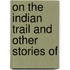 On The Indian Trail And Other Stories Of