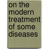 On The Modern Treatment Of Some Diseases door John Laws Milton