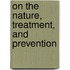 On The Nature, Treatment, And Prevention