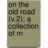 On The Old Road (V.2); A Collection Of M by Lld John Ruskin
