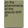 On The Phenomena Of The Glacial Drift Of by Sir Archibald Geikie