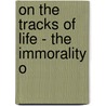 On The Tracks Of Life - The Immorality O by Leo G. Sera