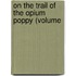 On The Trail Of The Opium Poppy (Volume