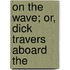 On The Wave; Or, Dick Travers Aboard The