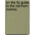 On the Fly Guide to the Northern Rockies