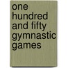 One Hundred And Fifty Gymnastic Games by Authors Various