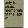 Only For Jesus; Memorials Of The Late Wi by Lewis Munro
