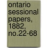 Ontario Sessional Papers, 1882, No.22-68 by Ontario. Legislative Assembly