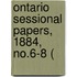 Ontario Sessional Papers, 1884, No.6-8 (