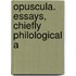 Opuscula. Essays, Chiefly Philological A