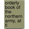 Orderly Book Of The Northern Army, At Ti by United States.