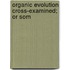 Organic Evolution Cross-Examined; Or Som