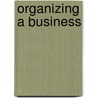 Organizing A Business door Maurice Henry Robinson