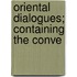 Oriental Dialogues; Containing The Conve