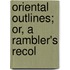 Oriental Outlines; Or, A Rambler's Recol