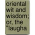 Oriental Wit And Wisdom; Or, The "Laugha