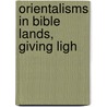 Orientalisms In Bible Lands, Giving Ligh by Edwin Wilbur Rice