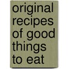 Original Recipes Of Good Things To Eat door Order Of the Eastern Star Logan 560