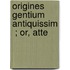 Origines Gentium Antiquissim  ; Or, Atte