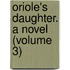 Oriole's Daughter. A Novel (Volume 3)