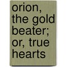 Orion, The Gold Beater; Or, True Hearts by Sylvanus Cobb