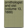 Ornithologist And Oist (Volume 13, 1888) by General Books