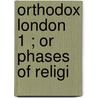 Orthodox London  1 ; Or Phases Of Religi by Charles Maurice Davies