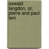 Oswald Langdon, Or, Pierre And Paul Lani by Unknown Author