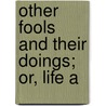 Other Fools And Their Doings; Or, Life A door Richard Goff