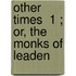 Other Times  1 ; Or, The Monks Of Leaden