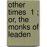 Other Times  1 ; Or, The Monks Of Leaden by Thomas Gaspey