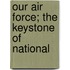 Our Air Force; The Keystone Of National