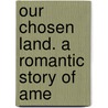 Our Chosen Land. A Romantic Story Of Ame door Elia Wilkinson Peattie