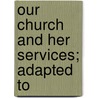 Our Church And Her Services; Adapted To by Ashton Oxenden
