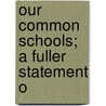 Our Common Schools; A Fuller Statement O by Burke Aaron Hinsdale