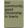 Our Community; Good Citizenship In Towns by Samuel Horning Ziegler