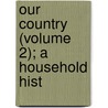 Our Country (Volume 2); A Household Hist door Professor Benson John Lossing