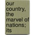 Our Country, The Marvel Of Nations; Its