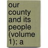 Our County And Its People (Volume 1); A door Safford E. North