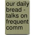 Our Daily Bread - Talks On Frequent Comm