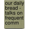 Our Daily Bread - Talks On Frequent Comm door Father Walter Dwight