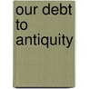 Our Debt To Antiquity door Professor Zielinski