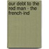 Our Debt To The Red Man - The French-Ind