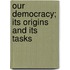 Our Democracy; Its Origins And Its Tasks