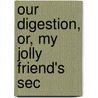 Our Digestion, Or, My Jolly Friend's Sec by Dio Lewis