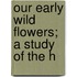 Our Early Wild Flowers; A Study Of The H