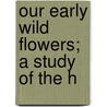 Our Early Wild Flowers; A Study Of The H by Richard Ed. Keeler