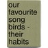 Our Favourite Song Birds - Their Habits