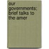 Our Governments; Brief Talks To The Amer