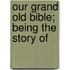 Our Grand Old Bible; Being The Story Of